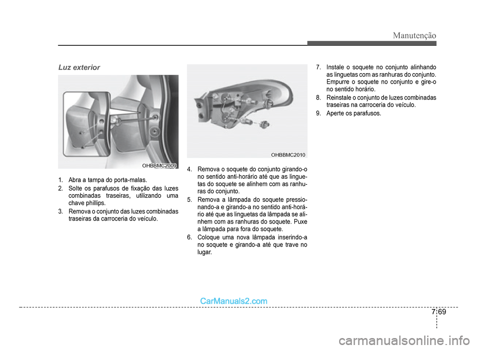 Hyundai HB20 2012  Manual do proprietário (in Portuguese) Manutenção
7-69
Luz exterior
OHBBMC2009OHBBMC2009
1.Abra a tampa do porta-malas.
2.Solte os parafusos de �À xação das luzes 
combinadas traseiras, utilizando uma
chave phillips
.
3.Remova o conju