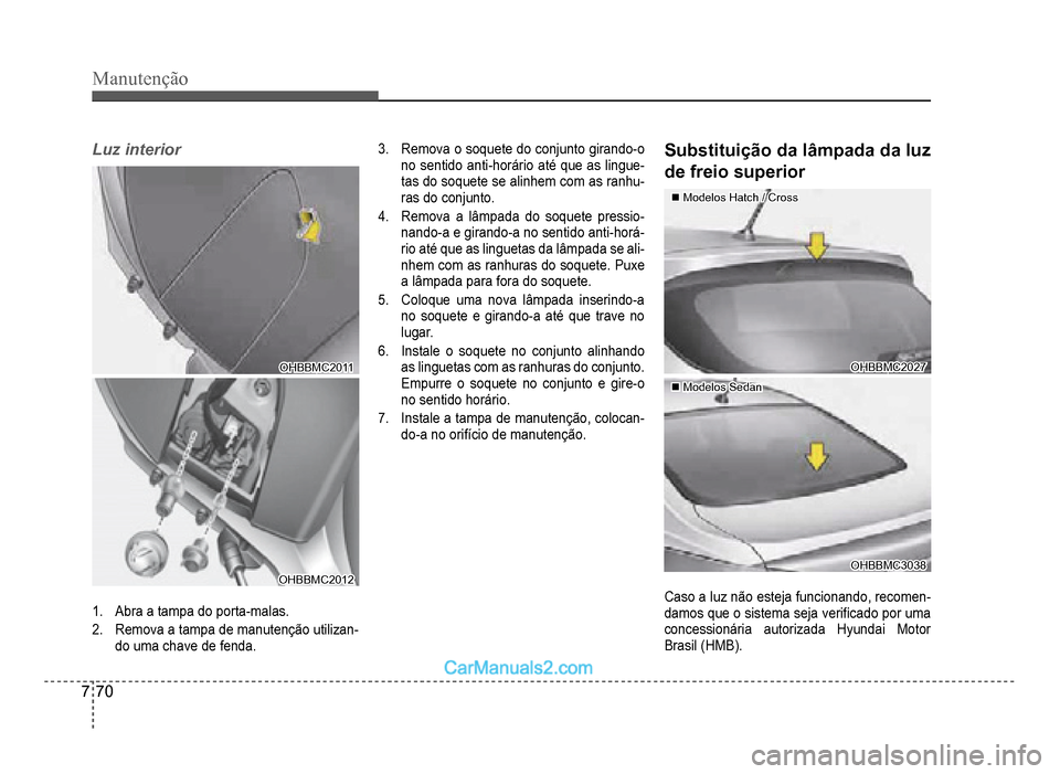 Hyundai HB20 2012  Manual do proprietário (in Portuguese) 7-70
Manutenção
Luz interior
OHBBMC2011OHBBMC2011
OHBBMC2012OHBBMC2012
1.Abra a tampa do porta-malas.
2.Remova a tampa de manutenção utilizan-
do uma chave defenda.
3.Remova o soquete do conjunto 