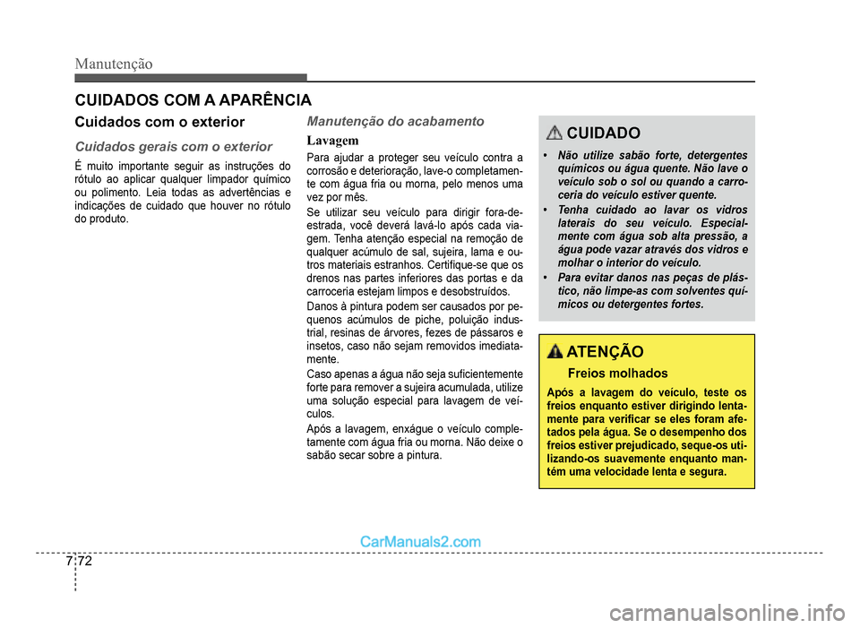 Hyundai HB20 2012 Manual do proprietário (in Portuguese) 7-72
Manutenção
CUIDADOS COM A APARÊNCIA
Cuidados com o exterior
Cuidados gerais com o exterior
É muito importante seguir as instruções do
rótulo ao aplicar qualquer limpador químico
ou polime Hyundai HB20 2012 Manual do proprietário (in Portuguese) 7-72
Manutenção
CUIDADOS COM A APARÊNCIA
Cuidados com o exterior
Cuidados gerais com o exterior
É muito importante seguir as instruções do
rótulo ao aplicar qualquer limpador químico
ou polime