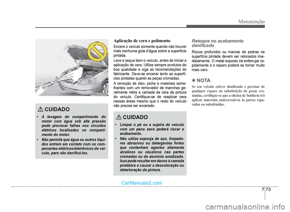 Hyundai HB20 2012  Manual do proprietário (in Portuguese) Manutenção
7-73
OJB037800OJB037800
CUIDADO
�‡A lavagem do compartimento do
motor com água sob alta pressãopode provocar falhas nos circuitoselétricos localizados no comparti-
mento do motor.
�