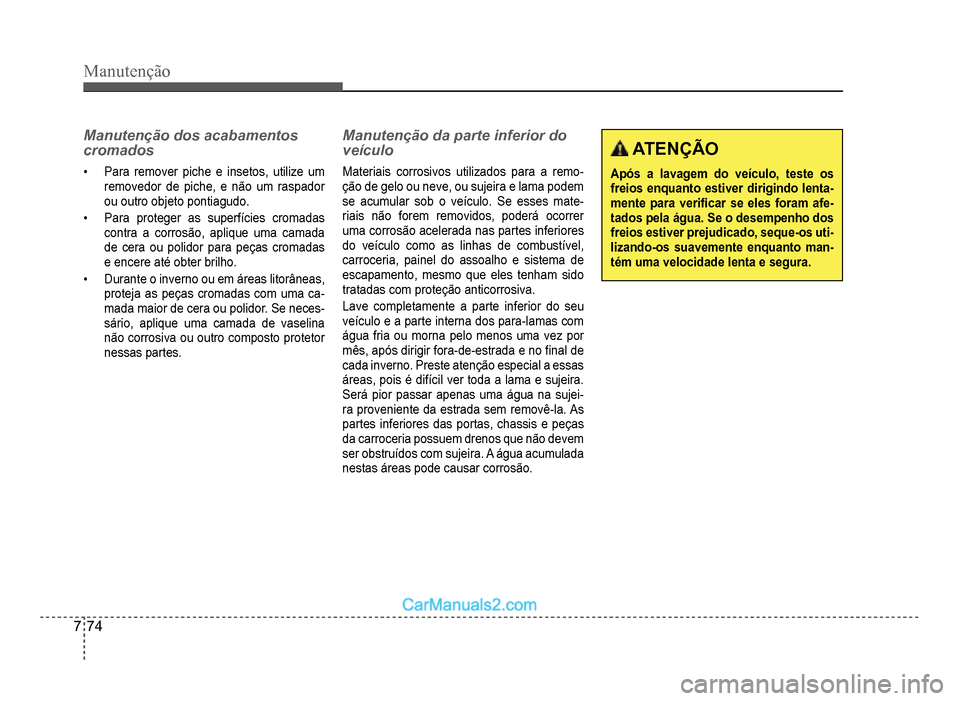 Hyundai HB20 2012  Manual do proprietário (in Portuguese) 7-74
Manutenção
Manutenção dos acabamentos 
cromados
�‡Para remover piche e insetos, utilize um removedor de piche, e não um raspador
ou outro objeto pontiagudo.
�‡Para proteger as superfíci