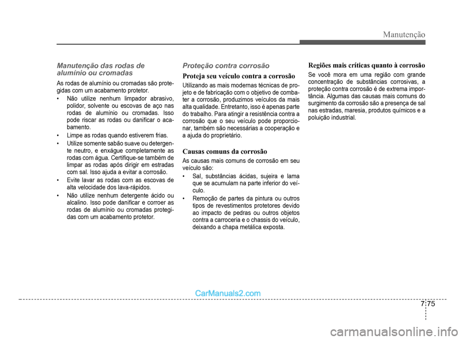 Hyundai HB20 2012  Manual do proprietário (in Portuguese) Manutenção
7-75
Manutenção das rodas de 
alumínio ou cromadas
As rodas de alumínio ou cromadas são prote-gidas com um acabamento protetor.
�‡  Não utilize nenhum limpador abrasivo,
polidor, 