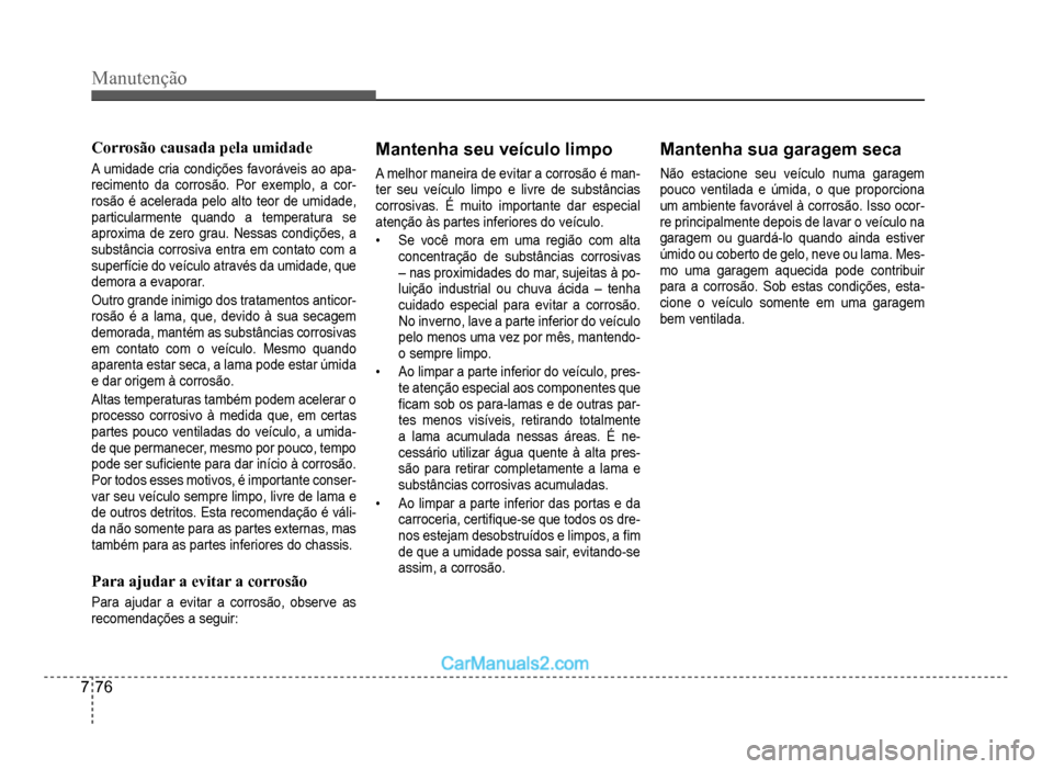 Hyundai HB20 2012  Manual do proprietário (in Portuguese) 7-76
Manutenção
Corrosão causada pela umidade
A umidade cria condições favoráveis ao apa-recimento da corrosão. Por exemplo, a cor-rosão é acelerada pelo alto teor de umidade,
particularmente
