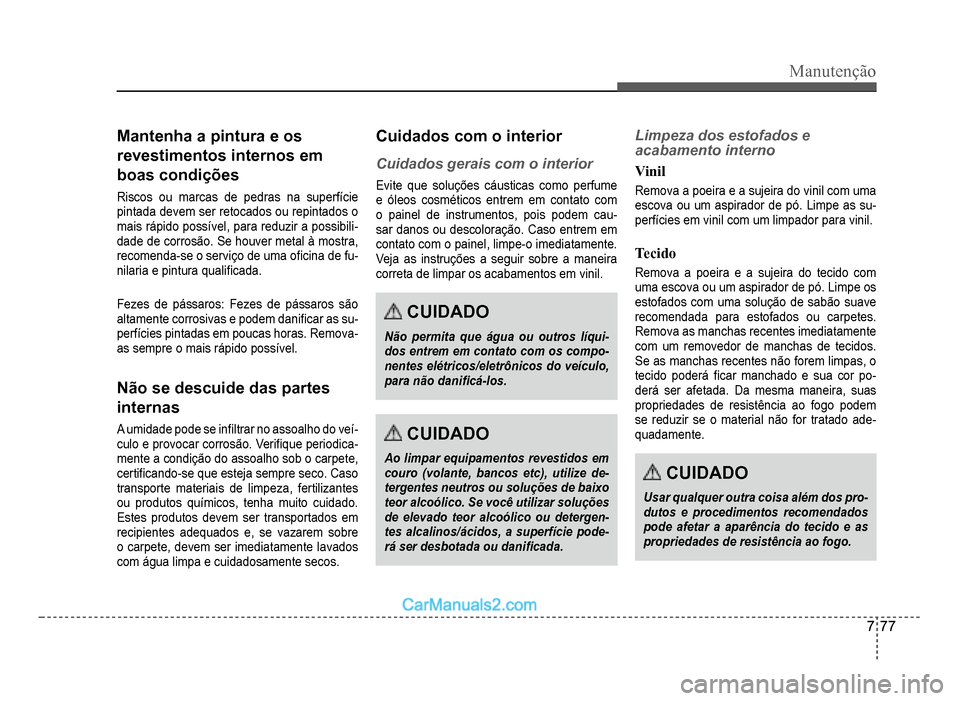 Hyundai HB20 2012  Manual do proprietário (in Portuguese) Manutenção
7-77
Mantenha a pintura e os 
revestimentos internos em 
boas condições
Riscos ou marcas de pedras na superfície
pintada devem ser retocados ou repintados o 
mais rápido possível, pa