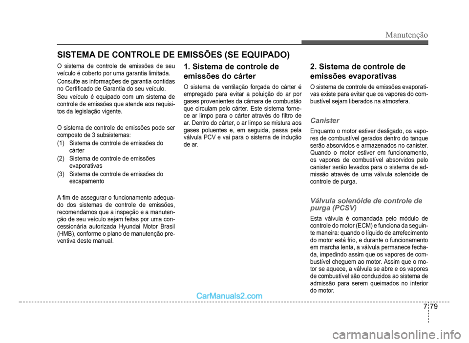 Hyundai HB20 2012  Manual do proprietário (in Portuguese) Manutenção
7-79
SISTEMA DE CONTROLE DE EMISSÕES (SE EQUIPADO)
O sistema de controle de emissões de seu 
veículo é coberto por uma garantia limitada.
Consulte as informações de garantia contida