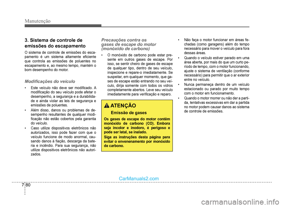 Hyundai HB20 2012  Manual do proprietário (in Portuguese) 7-80
Manutenção
3. Sistema de controle de
emissões do escapamento
O sistema de controle de emissões do esca-pamento é um sistema altamente e�À ciente
que controla as emissões de poluentes no
es