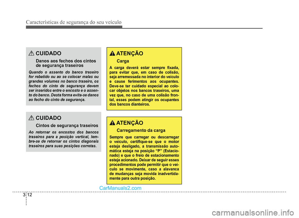Hyundai HB20 2012  Manual do proprietário (in Portuguese) 3-12
Características de segurança do seu veículo
CUIDADO
Danos aosfechos dos cintosde segurança traseiros
Quando o assento do banco traseirofor rebatido ou ao se colocar malas ou grandes volumes n