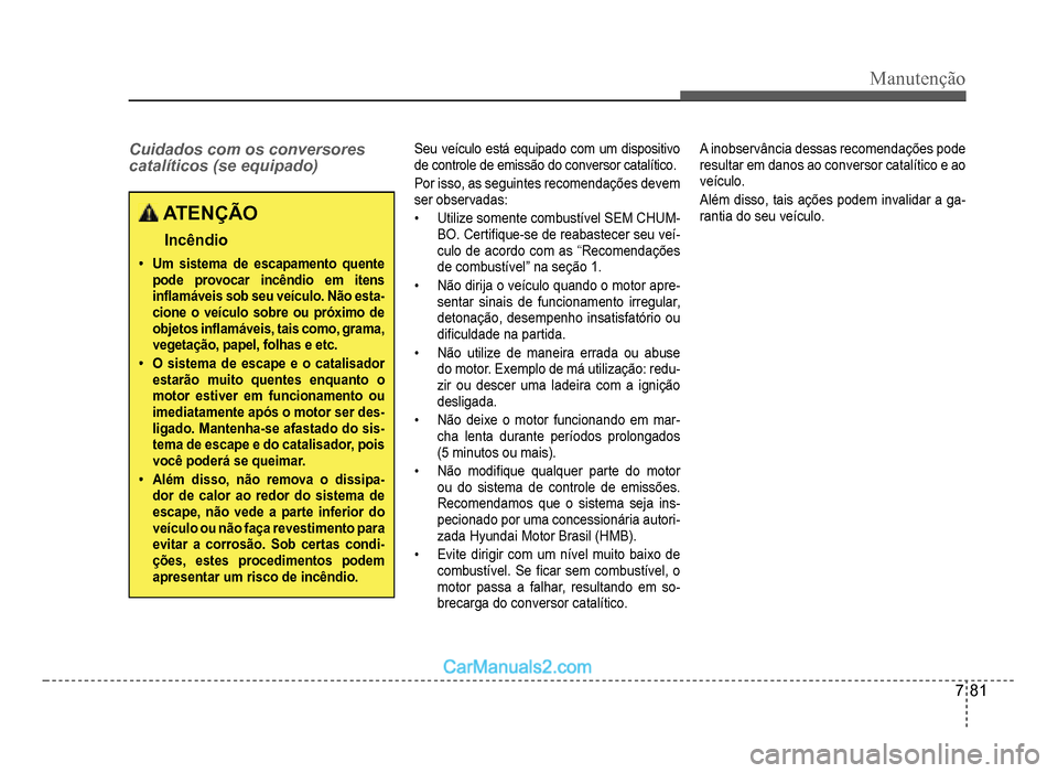 Hyundai HB20 2012  Manual do proprietário (in Portuguese) Manutenção
7-81
Cuidados com os conversores 
catalíticos (se equipado)
 ATENÇÃO
Incêndio
�‡Um sistema de escapamento quente pode provocar incêndio em itens in�Á  amáveis sob seu veículo. N