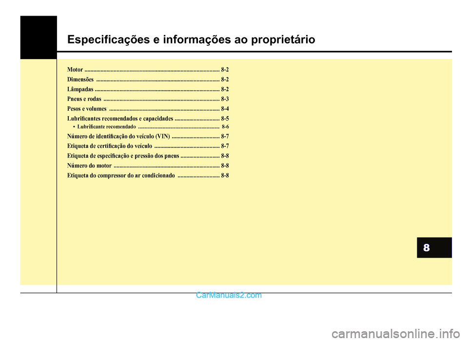 Hyundai HB20 2012  Manual do proprietário (in Portuguese) 8
Especi�À cações e informações ao proprietário
Motor.............................................................................................8-2
Dimensões..................................