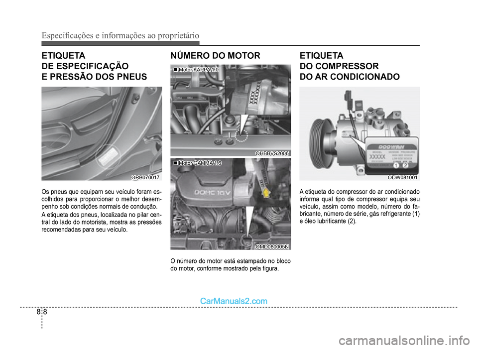 Hyundai HB20 2012  Manual do proprietário (in Portuguese) 8-8
Especi�¿ cações e informações ao proprietário
ETIQUETA
DE ESPECIFICAÇÃO
E PRESSÃO DOS PNEUS
ORB070017ORB070017
Os pneus que equipam seu veículo foram es-colhidos para proporcionar o melh