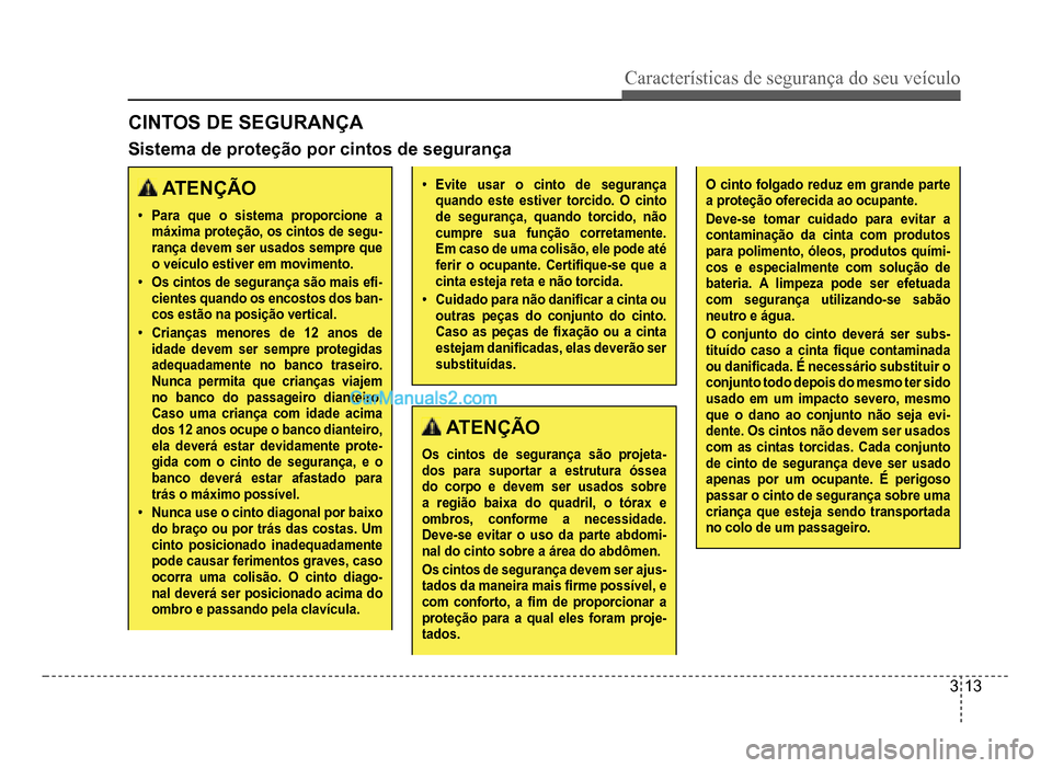 Hyundai HB20 2012  Manual do proprietário (in Portuguese) Características de segurança do seu veículo
3-13
CINTOS DE SEGURANÇA
 ATENÇÃO
�‡Para que o sistema proporcione a máxima proteção, os cintos de segu-rança devem ser usados sempre que o veí