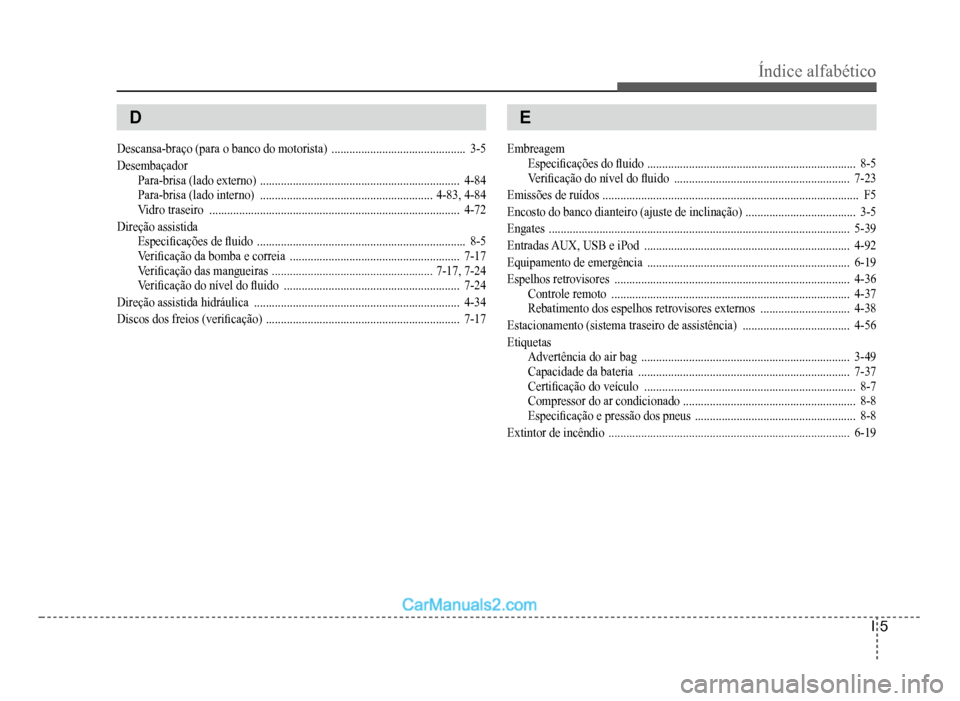 Hyundai HB20 2012 Manual do proprietário (in Portuguese) Índice alfabético
I-5
D
Descansa-braço (para o banco do motorista)............................................. 3-5
DesembaçadorPara-brisa(lado externo)............................................ Hyundai HB20 2012 Manual do proprietário (in Portuguese) Índice alfabético
I-5
D
Descansa-braço (para o banco do motorista)............................................. 3-5
DesembaçadorPara-brisa(lado externo)............................................