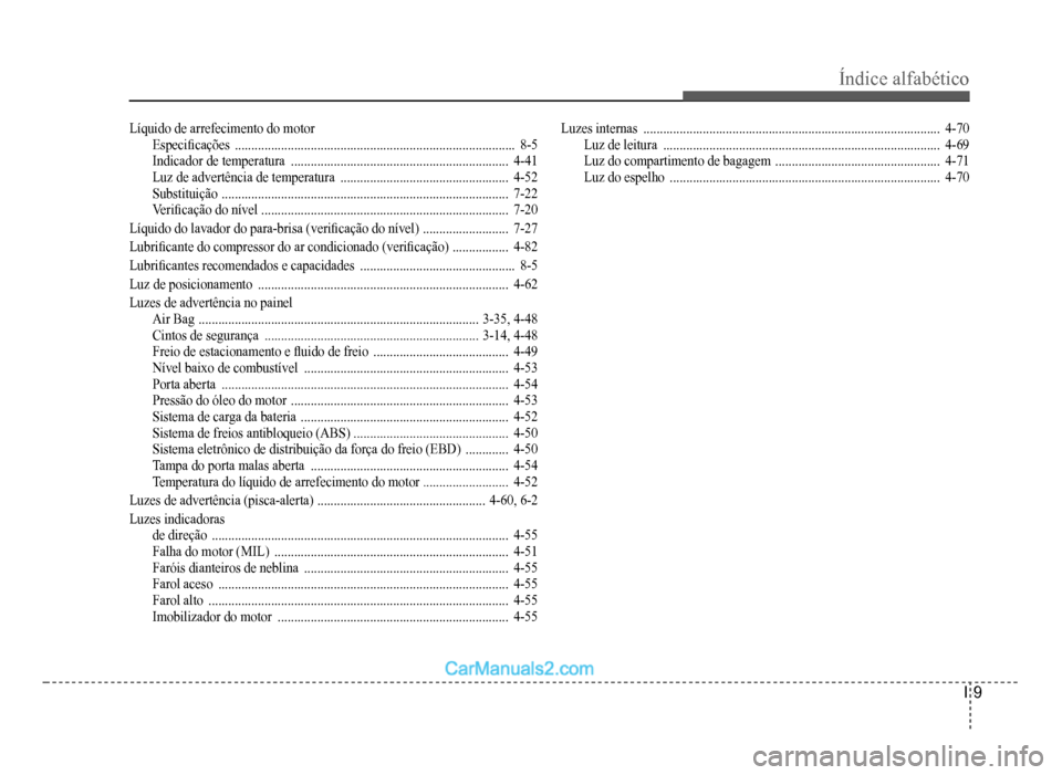 Hyundai HB20 2012  Manual do proprietário (in Portuguese) Índice alfabético
I-9
Líquido de arrefecimento do motor
Especi�À cações  .....................................................................................8-5Indicador de temperatura  .......