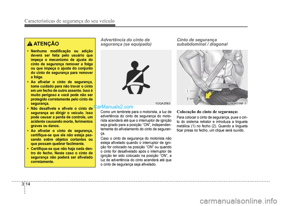Hyundai HB20 2012  Manual do proprietário (in Portuguese) 3-14
Características de segurança do seu veículo
ATENÇÃO
�‡Nenhuma modi�À cação ou adiçãodeverá ser feita pelo usuário que impeça o mecanismo de ajuste do cinto de segurança remover a 