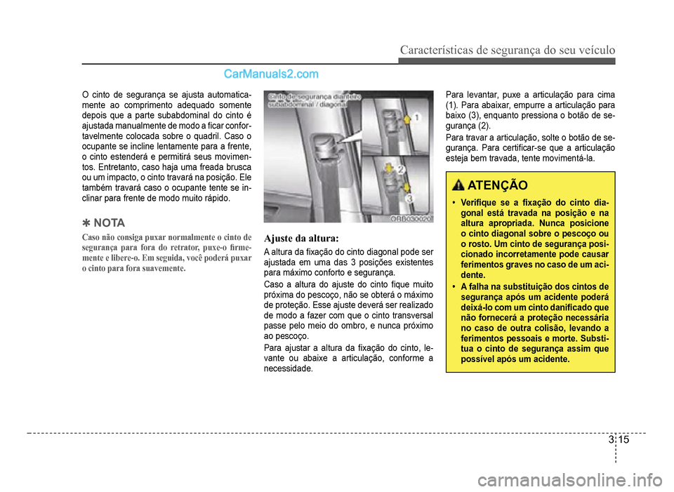 Hyundai HB20 2012  Manual do proprietário (in Portuguese) Características de segurança do seu veículo
3-15
O cinto de segurança se ajusta automatica-mente ao comprimento adequado somente 
depois que a parte subabdominal do cinto é
ajustada manualmente d