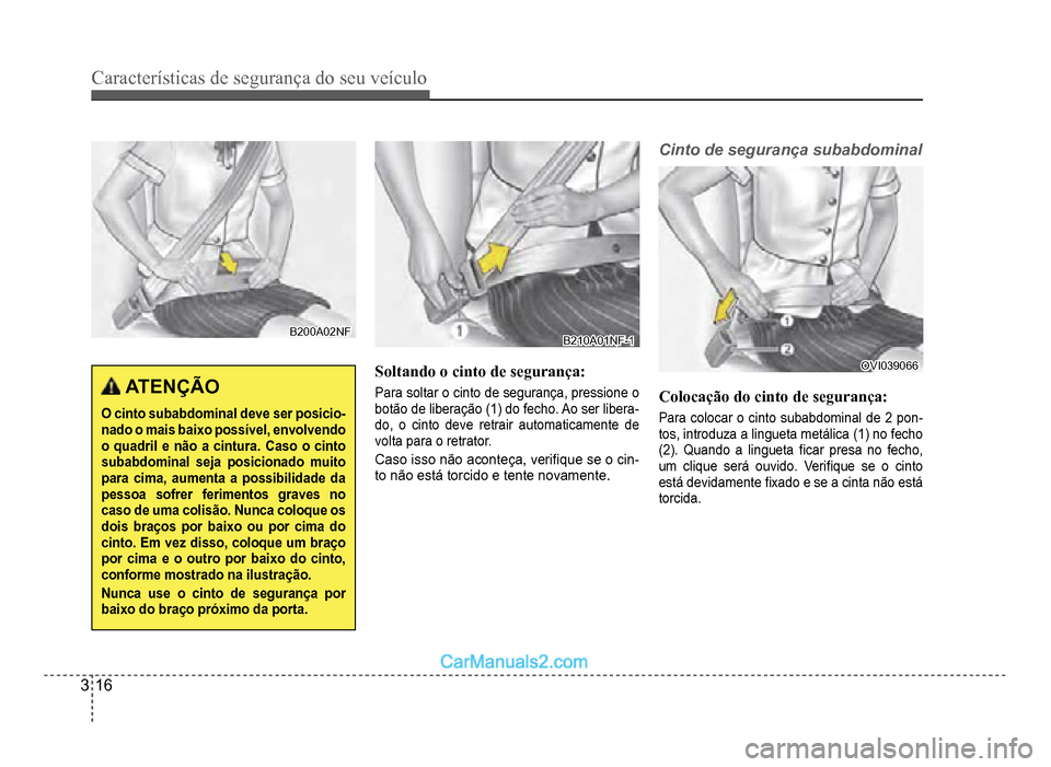 Hyundai HB20 2012  Manual do proprietário (in Portuguese) 3-16
Características de segurança do seu veículo
B200A02NFB200A02NF
ATENÇÃO
O cinto subabdominal deve ser posicio-nado o mais baixo possível, envolvendoo quadril e não a cintura. Caso o cinto s