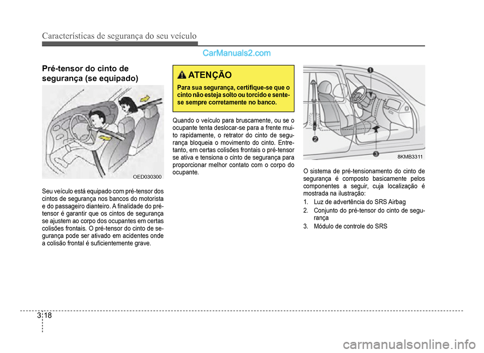 Hyundai HB20 2012  Manual do proprietário (in Portuguese) 3-18
Características de segurança do seu veículo
Pré-tensor do cinto de 
segurança (se equipado)
OED030300OED030300
Seu veículo está equipado com pré-tensor dos
cintos de segurança nos bancos