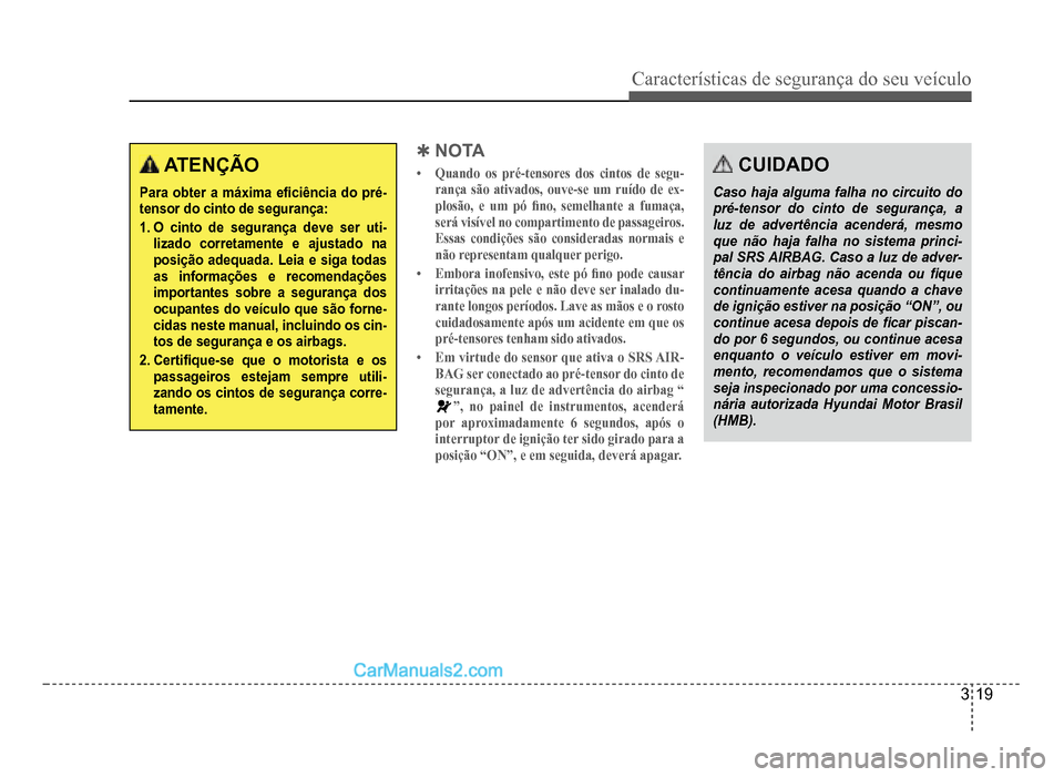 Hyundai HB20 2012  Manual do proprietário (in Portuguese) Características de segurança do seu veículo
3-19
 ATENÇÃO
Para obter a máxima e�À ciência do pré-tensor do cinto de segurança:
1.O cinto de segurança deve ser uti-lizado corretamente e ajus