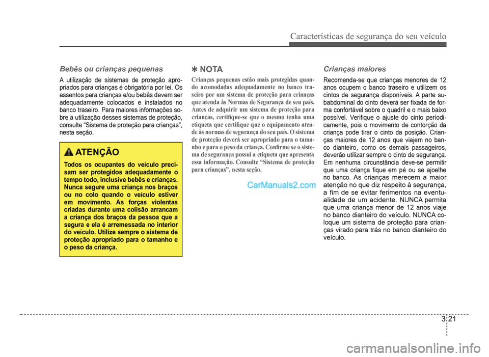 Hyundai HB20 2012  Manual do proprietário (in Portuguese) Características de segurança do seu veículo
3-21
Bebês ou crianças pequenas
A utilização de sistemas de proteção apro-priados para crianças é obrigatória por lei. Os 
assentos para crianç