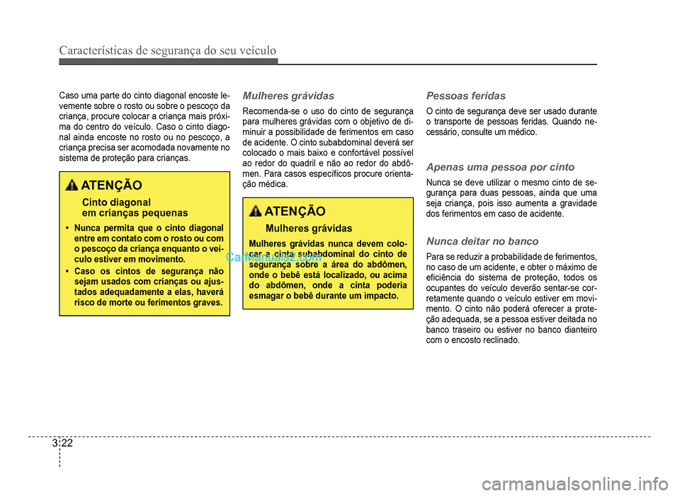 Hyundai HB20 2012  Manual do proprietário (in Portuguese) 3-22
Características de segurança do seu veículo
Caso uma parte do cinto diagonal encoste le-vemente sobre o rosto ou sobre o pescoço da
criança, procure colocar a criança mais próxi
-ma do cen