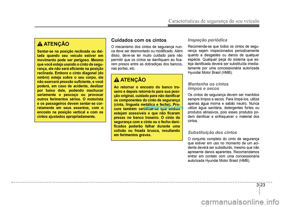 Hyundai HB20 2012  Manual do proprietário (in Portuguese) Características de segurança do seu veículo
3-23
 ATENÇÃO
Sentar-se na posição reclinada ou dei-tada quando seu veículo estiver em movimento pode ser perigoso. Mesmo que você esteja usando o 