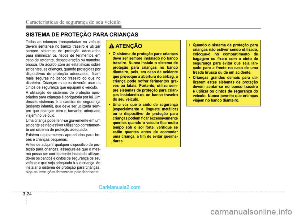 Hyundai HB20 2012  Manual do proprietário (in Portuguese) 3-24
Características de segurança do seu veículo
SISTEMA DE PROTEÇÃO PARA CRIANÇAS
Todas as crianças transportadas no veículo
devem sentar-se no banco traseiro e utilizar 
sempre sistemas de p