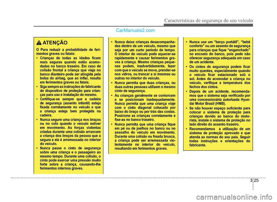 Hyundai HB20 2012  Manual do proprietário (in Portuguese) Características de segurança do seu veículo
3-25
 ATENÇÃO
O Para reduzir a probabilidade de feri-mentos graves ou fatais:
�‡Crianças de todas as idades �À cam mais seguras quando estão acomo