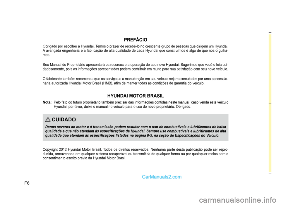 Hyundai HB20 2012  Manual do proprietário (in Portuguese) F6
PREFÁCIO
Obrigado por escolher a Hyundai. Temos o prazer de recebê-lo no crescente grupo de pessoas que dirigem um Hyundai. A avançada engenharia e a fabricação de alta qualidade de cada Hyund