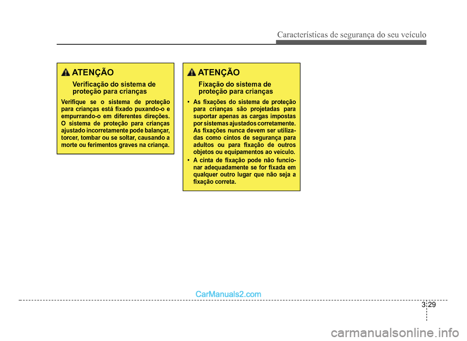 Hyundai HB20 2012  Manual do proprietário (in Portuguese) Características de segurança do seu veículo
3-29
 ATENÇÃO
Veri�À cação do sistema de proteção para crianças
Veri�À que se o sistema de proteçãopara crianças está �À xado puxando-o e e