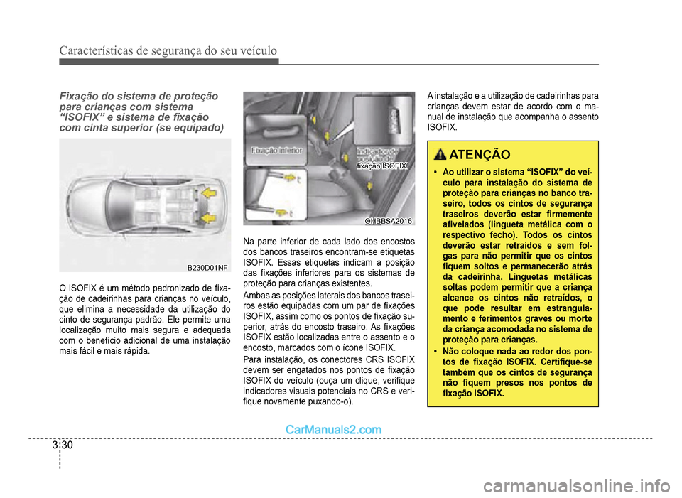 Hyundai HB20 2012  Manual do proprietário (in Portuguese) 3-30
Características de segurança do seu veículo
Fixação do sistema de proteção 
para crianças com sistema 
“ISOFIX” e sistema de �À xação 
com cinta superior (se equipado)
B230D01NFB23