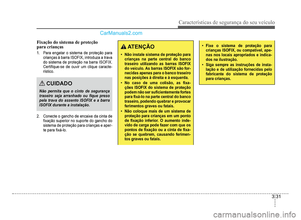Hyundai HB20 2012  Manual do proprietário (in Portuguese) Características de segurança do seu veículo
3-31
Fixação do sistema de proteção 
para crianças
1.  Para engatar o sistema de proteção para 
crianças à barra ISOFIX, introduza a trava 
do s