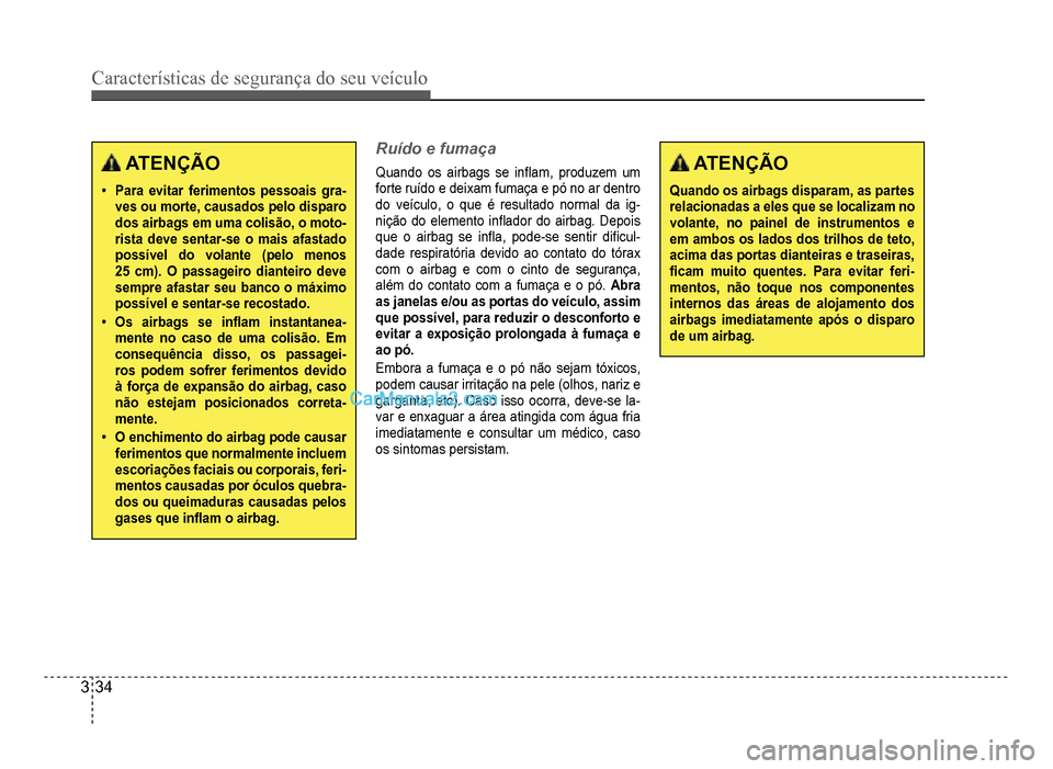 Hyundai HB20 2012  Manual do proprietário (in Portuguese) 3-34
Características de segurança do seu veículo
ATENÇÃO
�‡Para evitar ferimentos pessoais gra-ves ou morte, causados pelo disparodos airbags em uma colisão, o moto-rista deve sentar-se o mais