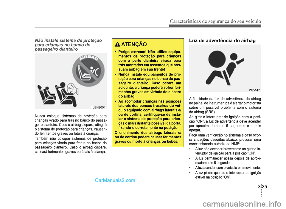 Hyundai HB20 2012  Manual do proprietário (in Portuguese) Características de segurança do seu veículo
3-35
Não instale sistema de proteção 
para crianças no banco do 
passageiro dianteiro
1JBH30511JBH3051
Nunca coloque sistemas de proteção para 
cri
