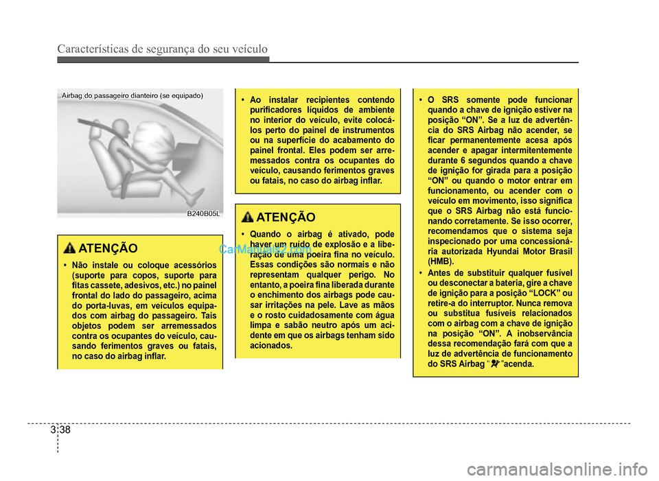 Hyundai HB20 2012  Manual do proprietário (in Portuguese) 3-38
Características de segurança do seu veículo
Airbag do passageiro dianteiro (se equipado)Airbag do passageiro dianteiro (se equipado)
B240B05LB240B05L
ATENÇÃO
�‡Não instale ou coloque aces