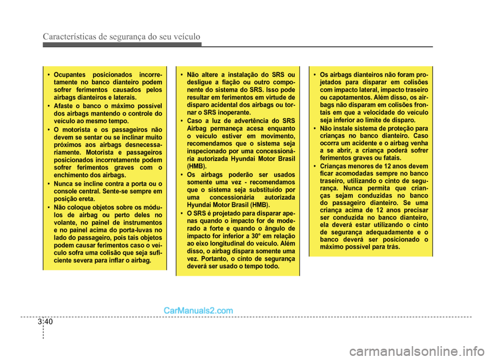 Hyundai HB20 2012  Manual do proprietário (in Portuguese) 3-40
Características de segurança do seu veículo
�‡Ocupantes posicionados incorre-
tamente no banco dianteiro podemsofrerferimentos causados pelosairbags dianteiros e laterais.
�‡Afaste o banco