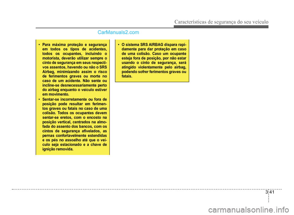 Hyundai HB20 2012  Manual do proprietário (in Portuguese) Características de segurança do seu veículo
3-41
�‡Para máxima proteção e segurança em todos os tipos de acidentes,todos os ocupantes, incluindo o motorista, deverão utilizar sempre o cinto 