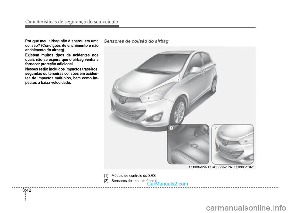 Hyundai HB20 2012  Manual do proprietário (in Portuguese) 3-42
Características de segurança do seu veículo
Por que meu airbag não disparou em uma
colisão? (Condições de enchimento e não
enchimento do airbag).
Existem muitos tipos de acidentes nos
qua