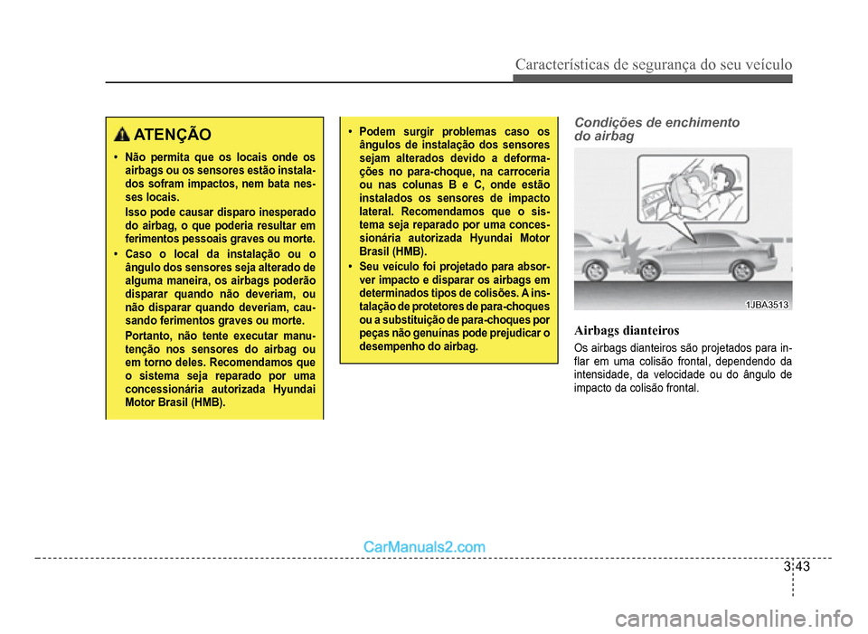 Hyundai HB20 2012  Manual do proprietário (in Portuguese) Características de segurança do seu veículo
3-43
 ATENÇÃO
�‡Não permita que os locais onde os airbags ou os sensores estão instala-dos sofram impactos, nem bata nes-ses locais.
Isso pode caus