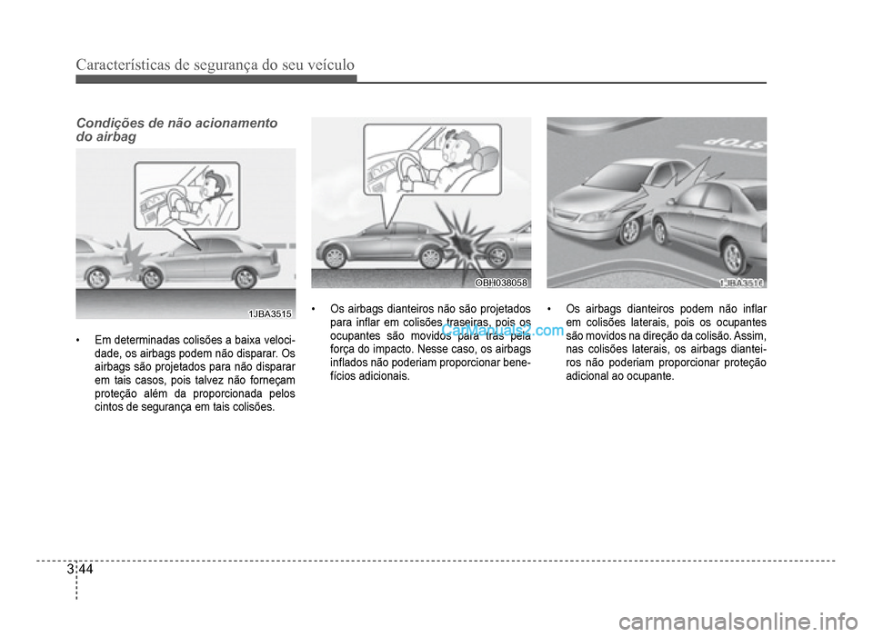 Hyundai HB20 2012  Manual do proprietário (in Portuguese) 3-44
Características de segurança do seu veículo
Condições de não acionamento 
do airbag
1JBA35151JBA3515
�‡Em determinadas colisões a baixa veloci-dade, os airbags podem não disparar. Os
ai