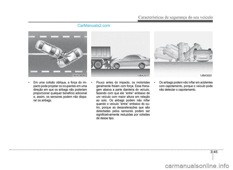 Hyundai HB20 2012  Manual do proprietário (in Portuguese) Características de segurança do seu veículo
3-45
OBH038060OBH038060
�‡Em uma colisão oblíqua, a força do im-pacto pode projetar os ocupantes em uma
direção em que os airbags não poderiam
pr