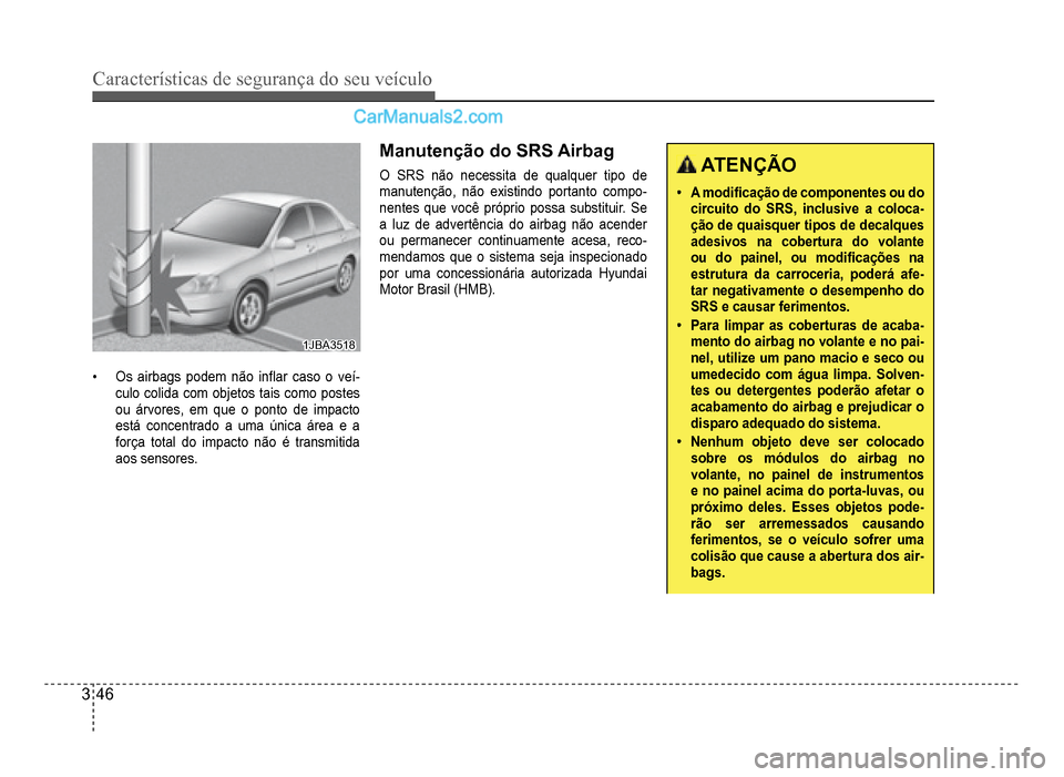Hyundai HB20 2012  Manual do proprietário (in Portuguese) 3-46
Características de segurança do seu veículo
1JBA35181JBA3518
�‡Os airbags podem não in�Á ar caso o veí-culo colida com objetos tais como postes
ou árvores, em que o ponto de impacto 
est