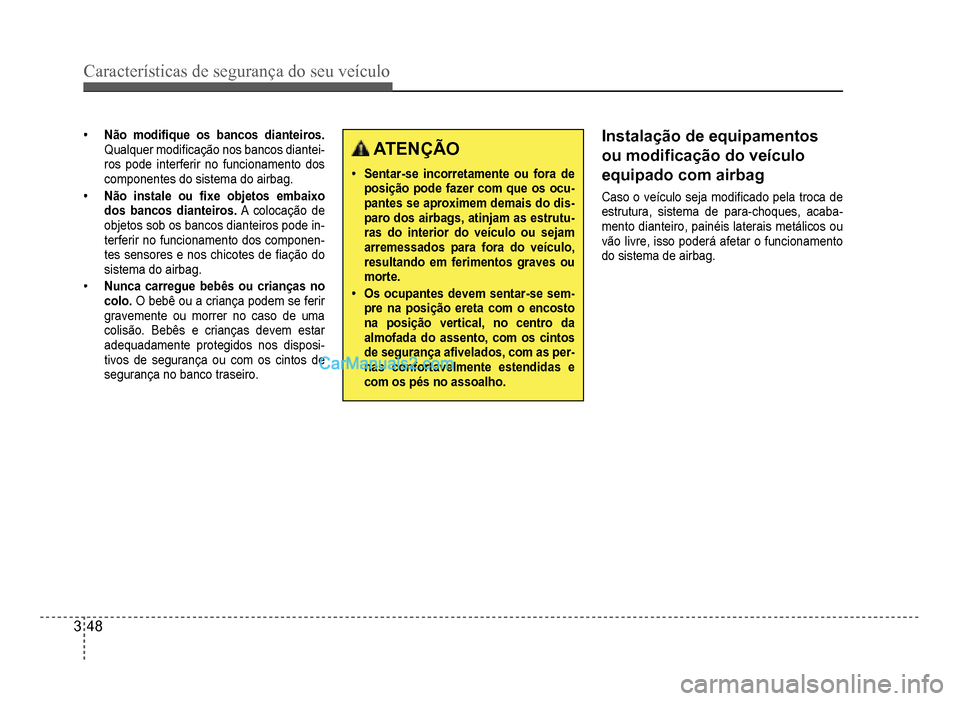 Hyundai HB20 2012  Manual do proprietário (in Portuguese) 3-48
Características de segurança do seu veículo
�‡Não modi�À que os bancos dianteiros.
Qualquer modi�À cação nos bancos diantei-
ros pode interferir no funcionamento dos
componentes do sist
