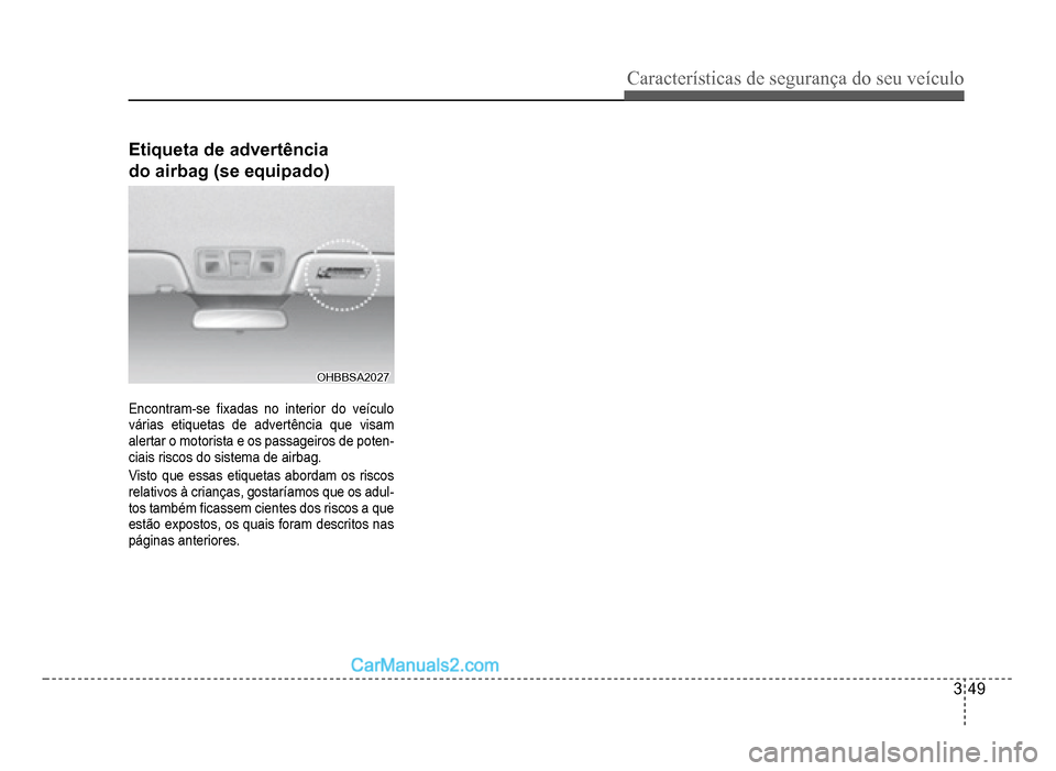 Hyundai HB20 2012  Manual do proprietário (in Portuguese) Características de segurança do seu veículo
3-49
Etiqueta de advertência
do airbag (se equipado)
OHBBSA2027OHBBSA2027
Encontram-se�À xadas no interior do veículo
várias etiquetas de advertênci