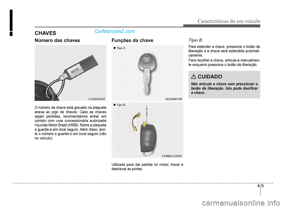 Hyundai HB20 2012  Manual do proprietário (in Portuguese) Características do seu veículo 
4-5
Número das chaves
OJD043502OJD043502
O número da chave está gravado na plaqueta 
anexa ao jogo de chaves. Caso as chaves 
sejam per
didas, recomendamos entrar 