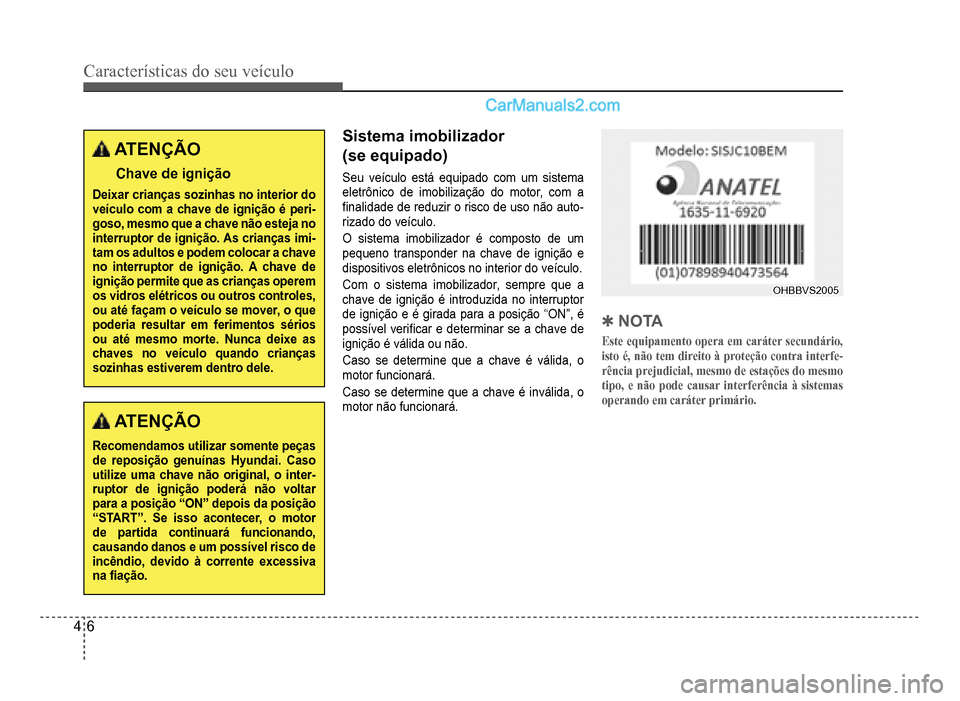 Hyundai HB20 2012  Manual do proprietário (in Portuguese) 4-6
Características do seu veículo 
ATENÇÃO
Chave de ignição
Deixar crianças sozinhas no interior do veículo com a chave de ignição é peri-goso, mesmo que a chave não esteja nointerruptor 