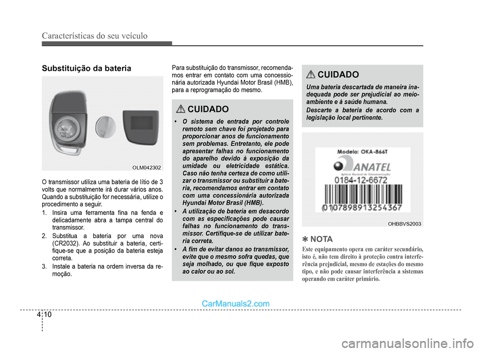 Hyundai HB20 2012  Manual do proprietário (in Portuguese) 4-10
Características do seu veículo 
Substituição da bateria
OLM042302OLM042302
O transmissor utiliza uma bateria de lítio de 3 
volts que normalmente irá durar vários anos.
Quando a substitui
