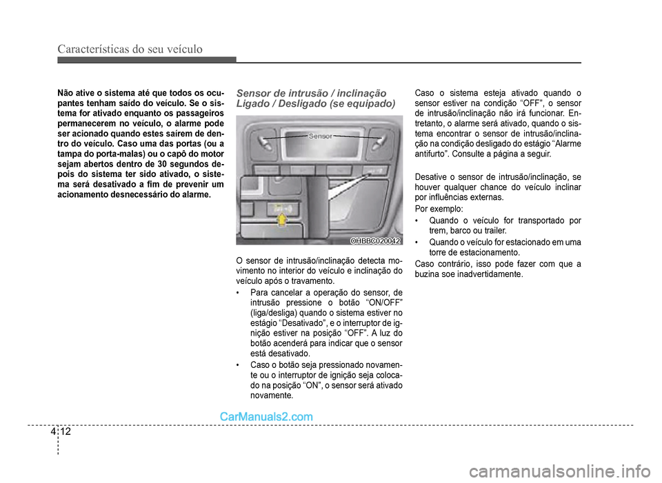 Hyundai HB20 2012  Manual do proprietário (in Portuguese) 4-12
Características do seu veículo 
Não ative o sistema até que todos os ocu-pantes tenham saído do veículo. Se o sis-temafor ativado enquanto os passageiros
permanecerem no veículo, o alarme 