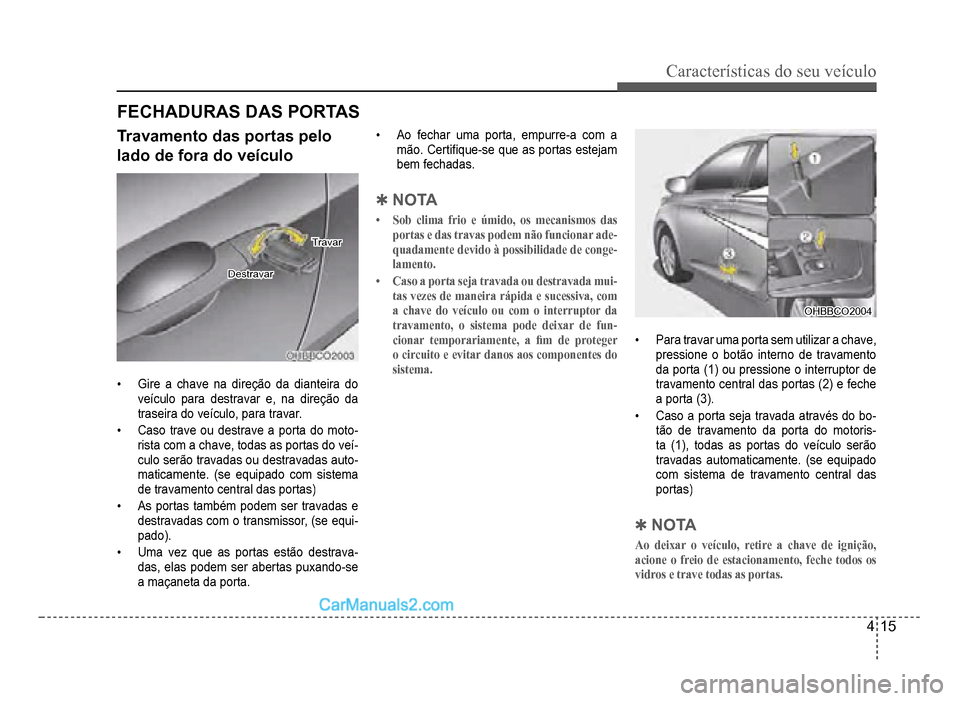 Hyundai HB20 2012  Manual do proprietário (in Portuguese) Características do seu veículo 
4-15
Travamento das portas pelo
lado de fora do veículo
TravarTravar
DestravarDestravar
�‡  Gire a chave na direção da dianteira do
veículo para destravar e, na