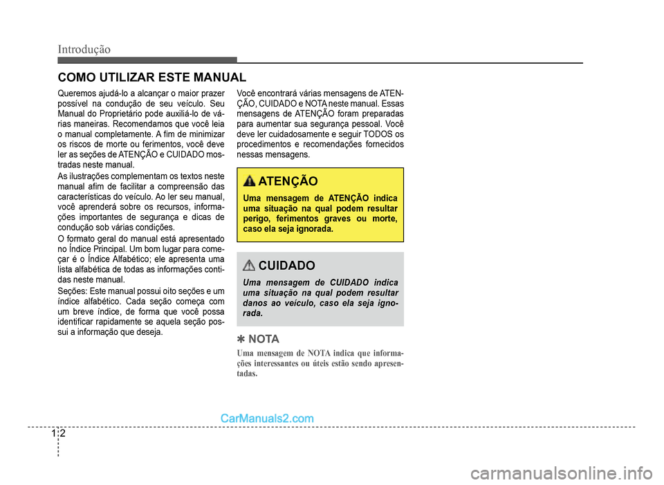 Hyundai HB20 2012  Manual do proprietário (in Portuguese) 1-2
Introdução
COMO UTILIZAR ESTE MANUAL
Queremos ajudá-lo a alcançar o maior prazer
possível na condução de seu veículo. Seu
Manual do Proprietário pode auxiliá-lo de vá
-
rias maneiras. R