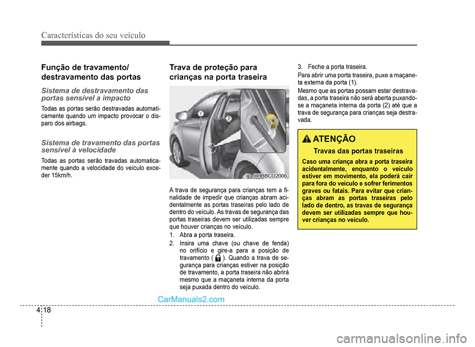 Hyundai HB20 2012  Manual do proprietário (in Portuguese) 4-18
Características do seu veículo 
Função de travamento/
destravamento das portas
Sistema de destravamento das 
portas sensível a impacto
Todas as portas serão destravadas automati-camente qua
